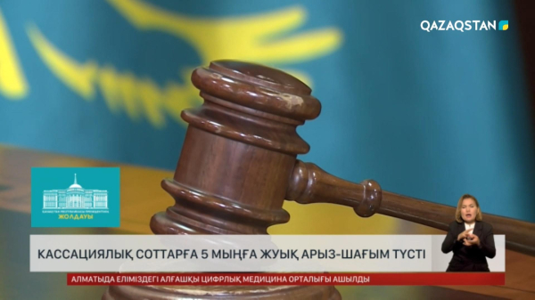 Кассациялық соттарға 5 мыңға жуық арыз-шағым түсті