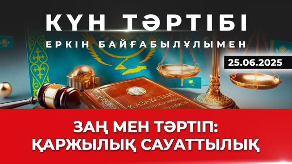 Заң мен тәртіп: қаржылық сауаттылық | Күн тәртібі | 25.06.2025