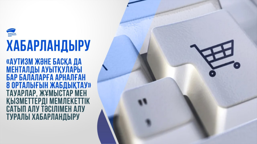 «Аутизм және басқа да менталды ауытқулары бар балаларға арналған 8 орталығын жабдықтау » тауарлар, жұмыстар мен қызметтерді мемлекеттік сатып алу тәсілімен алу туралы хабарландыру